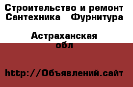 Строительство и ремонт Сантехника - Фурнитура. Астраханская обл.